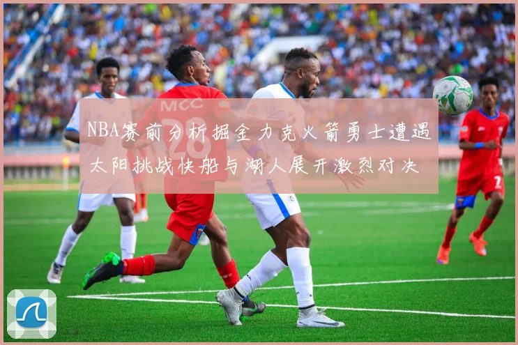 NBA赛前分析掘金力克火箭勇士遭遇太阳挑战快船与湖人展开激烈对决