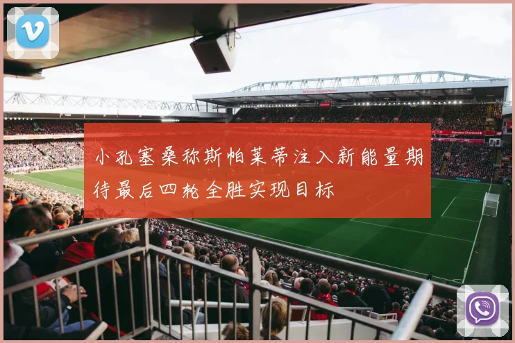 小孔塞桑称斯帕莱蒂注入新能量期待最后四轮全胜实现目标
