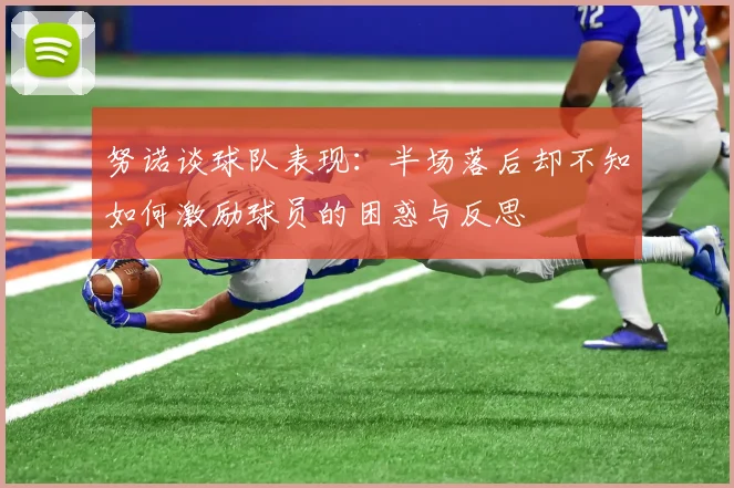 努诺谈球队表现：半场落后却不知如何激励球员的困惑与反思