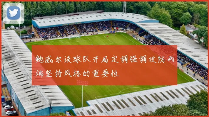 鲍威尔谈球队开局定调强调攻防两端坚持风格的重要性