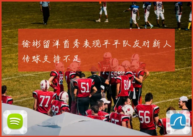 徐彬留洋首秀表现平平队友对新人传球支持不足